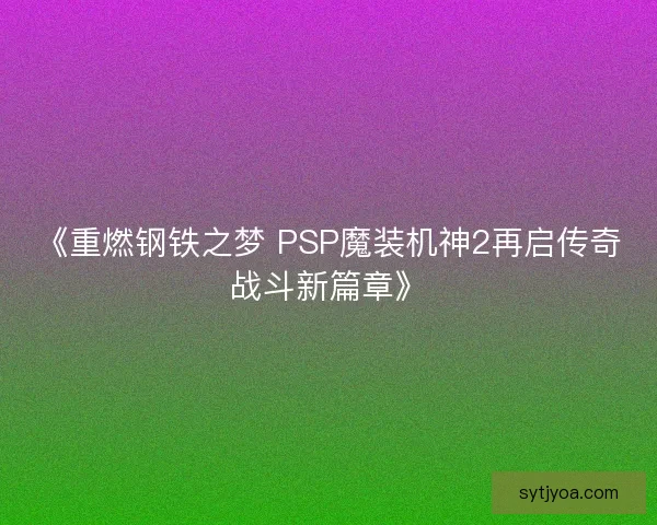 《重燃钢铁之梦 PSP魔装机神2再启传奇战斗新篇章》