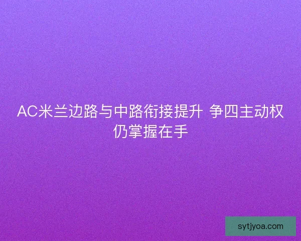 AC米兰边路与中路衔接提升 争四主动权仍掌握在手
